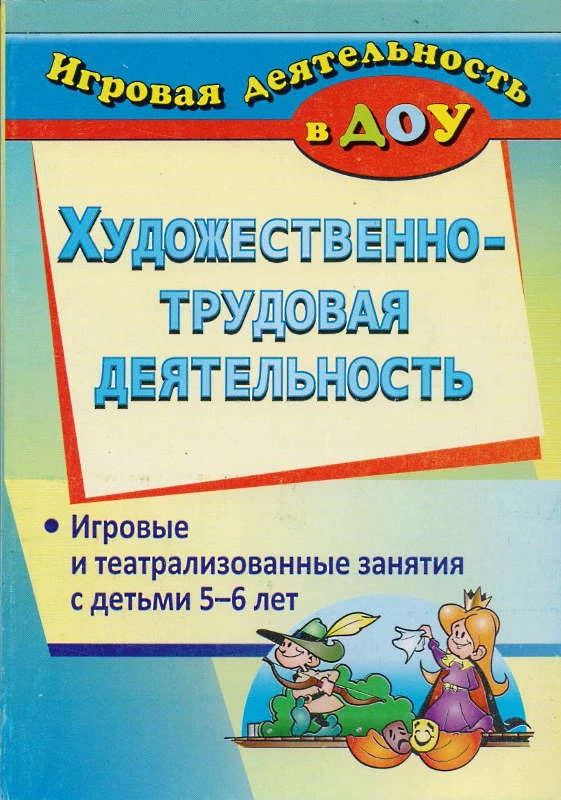 Художественно-трудовая деятельность. Игровые и театрализованные занятия с детьми 5-6 лет / Сост. Е.А. Гальцова. - Волгоград: Учитель, 2011. - 183 с. - (Игровая деятельность в ДОУ). - мягк. обл.