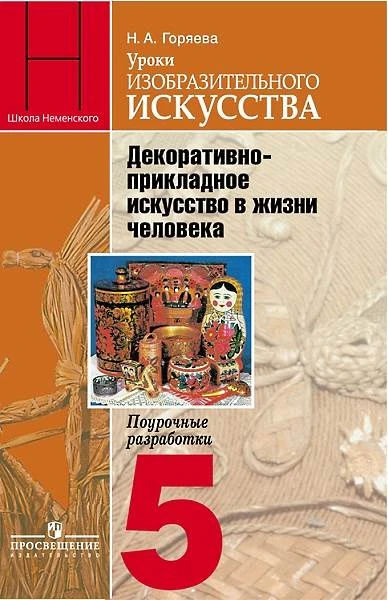 Горяева Н.В. Уроки изобразительного искусства. Декоративно-прикладное искусство в жизни человека. 5 кл. Поурочные разработки / Под ред. Б.М. Неменского. - М.: Просвещение, 2012. - 143 с. - (Школа Неменского). - мягк. обл.