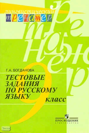 Богданова Г А. Русский язык. 9 кл. Тестовые задания. - М.: Просвещение, 2010. - 207 с. - (Лингвистический тренажёр). - мягк. обл.