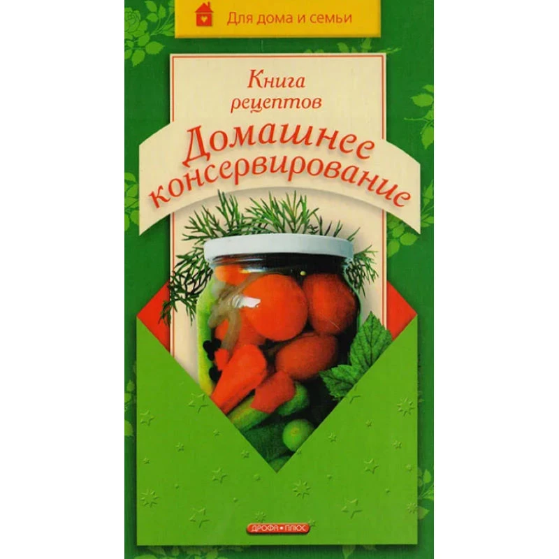 Марков А.И. Книга рецептов. Домашнее консервирование. - М.: Дрофа-Плюс, 2006. - 416 с. - (Для дома и семьи). - тверд. обл.