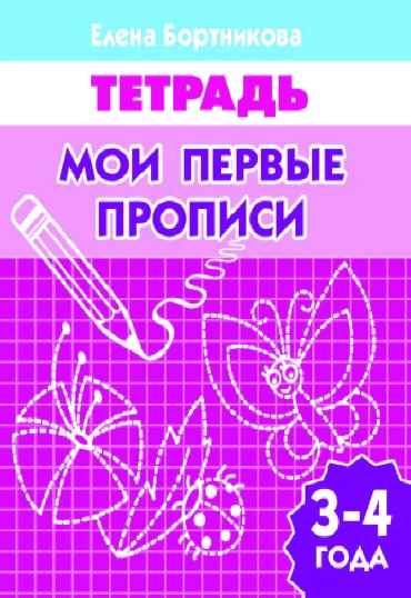 Бортникова Е.Ф. Мои первые прописи: для детей 3-4 лет. - Екатеринбург: Литур, 2014. - 34 с. - мягк. обл.