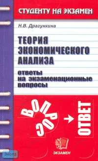 Драгункина Н.В. Теория экономического анализа: Ответы на экзаменационные вопросы: Учебное пособие для вузов. - М.: Экзамен, 2007. - 320 с. - (Студенту на экзамен). - мягк. обл.