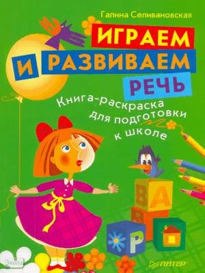 Селивановская Г.Л. Играем и развиваем речь. Книга-раскраска для подготовки к школе. - СПб.: Питер, 2010. - 80 с. - (Вы и ваш ребенок). - мягк. обл.
