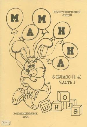 Мамина школа. 3 кл. 1-4 кл. Учебно-методическое пособие. В 2 ч. Часть 1. - Йошкар-Ола-Козьмодемьянск: Педагогическая инициатива, 2004. - 60 с. - мягк. обл.