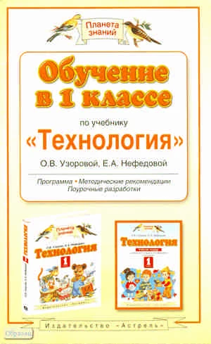 Узорова О.В. Технология. Обучение в 1 кл. Программа, методические рекомендации, поурочные разработки. УМК Нефёдова Е.А. - М.: АСТ, Астрель, 2010. - 414 с. - (Планета знаний). - мягк. обл.