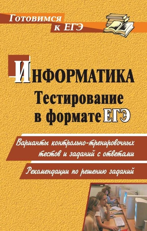 Тестирование по информатике в формате ЕГЭ: варианты контрольно-тренировочных тестов и заданий с ответами / автор-сост. М.В. Зорин, Е.М. Зорина. - Волгоград: Учитель, 2010. - 204 с. - мягк. обл.