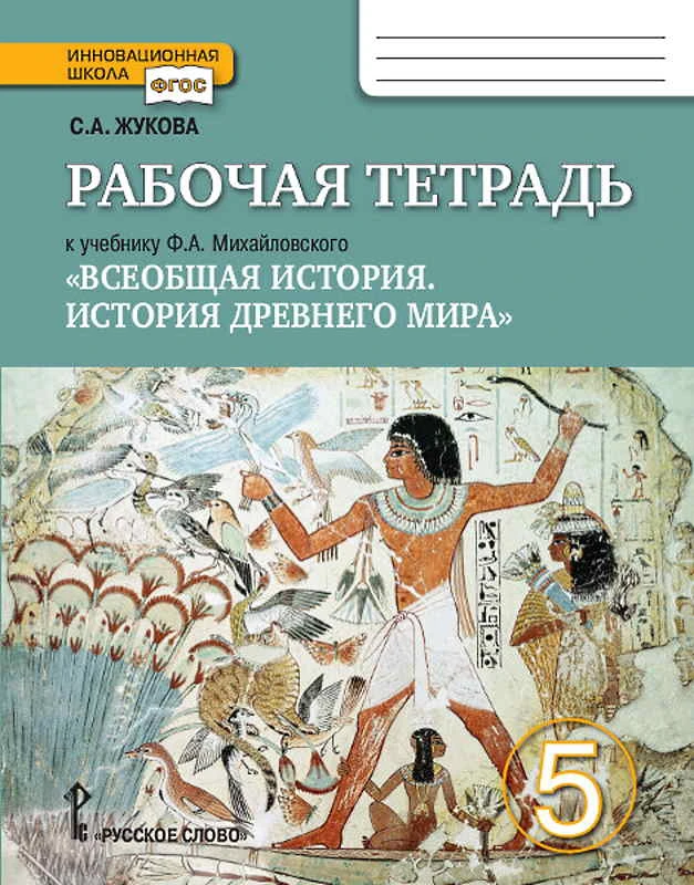 Жукова С.А. Всеобщая история. История Древнего мира. 5 кл. Рабочая тетрадь к учебнику Ф.А. Михайловского "Всеобщая история. История Древнего мира. 5 кл". - М.: Русское слово - учебник, 2019. - 112 с. - (ФГОС. Инновационная школа). - мягк. обл.