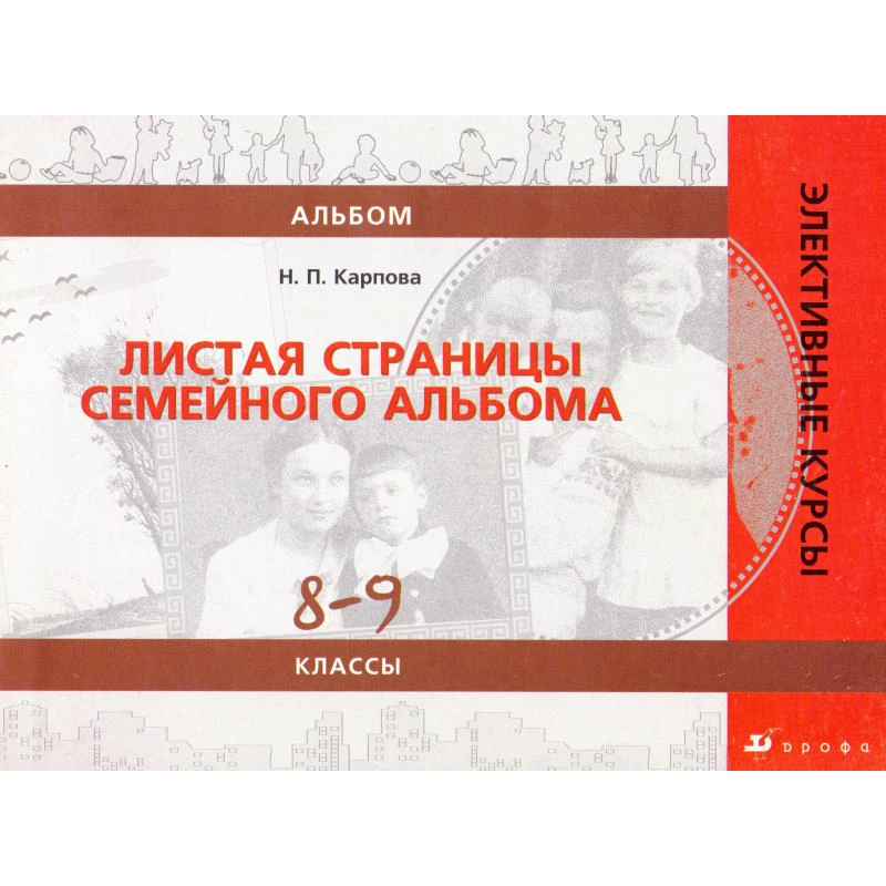 Карпова Н.П. Листая страницы семейного альбома. 8-9 кл. Альбом. - М.: Дрофа, 2007. - 48 с. - (Элективные курсы). - мягк. обл.