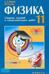 Кирик Л.А, Дик Ю.И. Физика. 11 кл.: Сборник заданий и самостоятельных работ. - М.: Илекса, 2007. - 256 с. - мягк. обл.