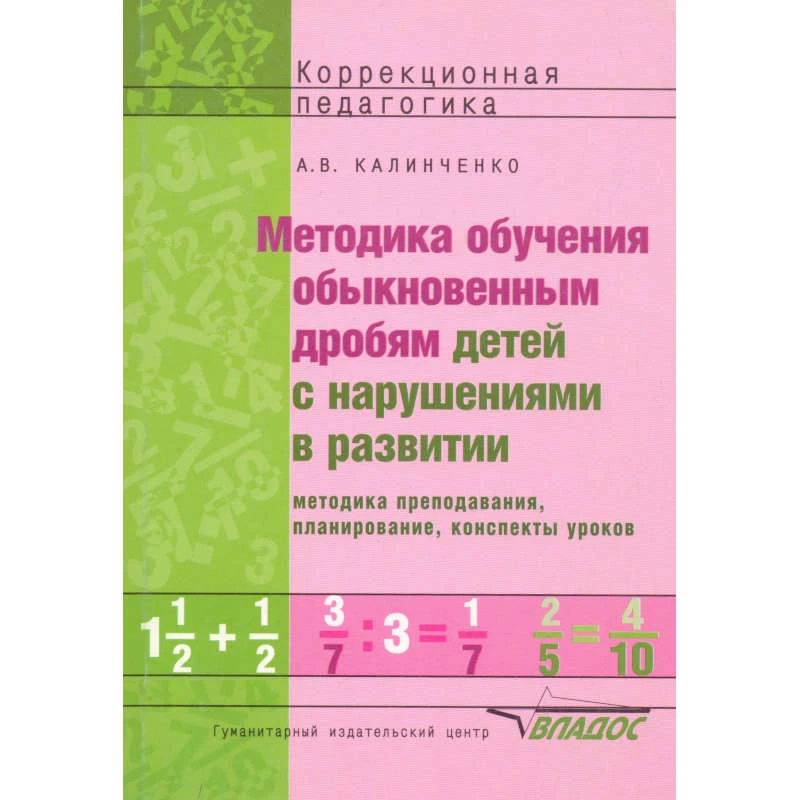 Калинченко А.В. Методика обучения обыкновенным дробям детей с нарушениями в развитии: методика преподавания, планирование, конспекты уроков: пособие для учителя. - М.: ВЛАДОС, 2013. - 236 с. - (Коррекционная педагогика). - мягк. обл.