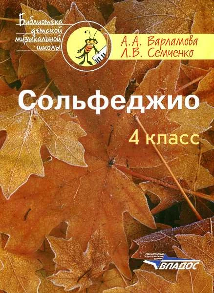 Варламова А.А, Семченко Л.В. Сольфеджио: 4 кл. Пятилетний курс обучения: учебное пособие для детских музыкальных школ и детских школ искусств. - М.: Владос, 2013. - 135 с. - (Библиотека детской музыкальной школы). - мягк. обл