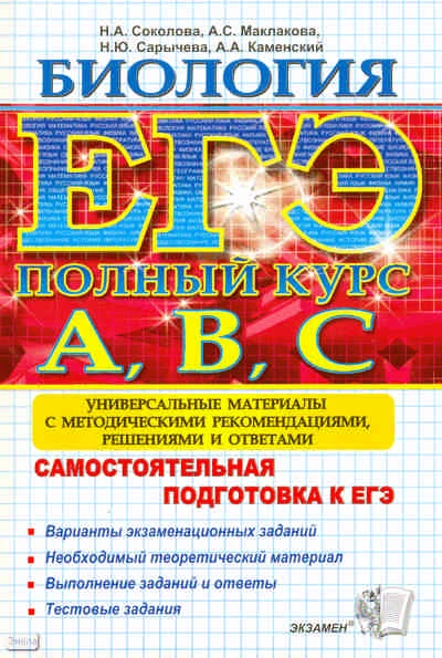 Соколова Н.А, Макланова А.С, Сарычева Н.Ю, Каменский А.А. ЕГЭ. Биология. Самостоятельная подготовка к ЕГЭ. Универсальные материалы с методическими рекомендациями, решениями и ответам. - М.: Экзамен, 2011. - 510 с. - (ЕГЭ. Полный курс А, В, С). - мягк. обл