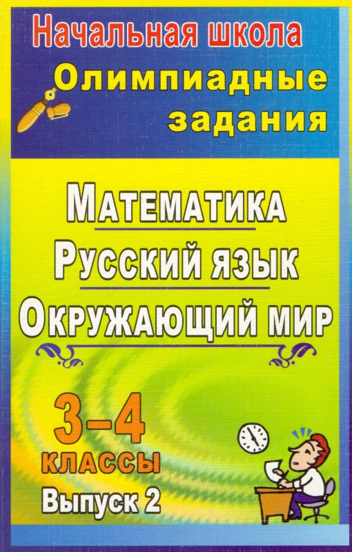 Олимпиадные задания 3-4 кл. Математика. Русский язык. Окружающий мир. Выпуск 2 / Автор-сост. Н.В. Лободина. - Волгоград: Учитель, 2011. - (Начальная школа). - 331 с. - мягк. обл.