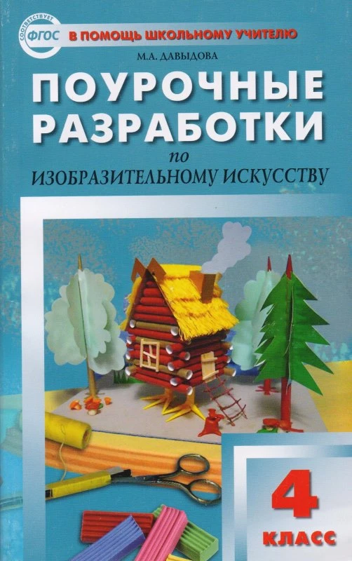 Давыдова М.А. Изобразительное искусство. 4 кл.. Поурочные разработки. УМК Б.М. Неменский. - М.: ВАКО, 2013. - 288 с. - (В помощь школьному учителю). - мягк. обл.