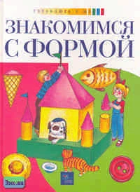 Комарова Т. Знакомимся с формой. Учебник для дошкольников + рабочая тетрадь. - М.: Эгмонт Россия Лтд, 2001. - 32 с. - (Готовлюсь к школе). - тверд. обл.