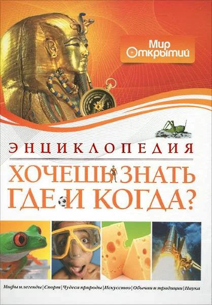 Хочешь знать где и когда? Энциклопедия. Мир открытий. Для среднего школьного возраста / Пер. с итал. Кавтаскин А. - М.: Махаон, Азбука - Аттикус, 2012. - 256 с. - тверд. обл.