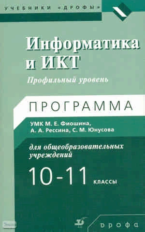 Юнусов С.М. Информатика и ИКТ. 10-11 кл. Профильный уровень: программа УМК М.Е. Фиошина, А.А. Рессина, С.М. Юнусова. - М.: Дрофа, 2010. - 157 с. - мягк. обл.