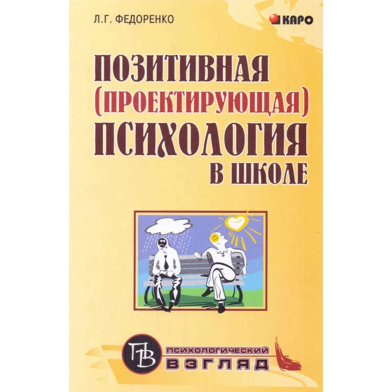 Федоренко Л.Г. Позитивная/проектирующая психология в школе: Курс практических занятий для педагогов, учащихся и родителей. - СПб.: КАРО, 2009. - 160 с. - (Психологический взгляд). - тверд. обл.