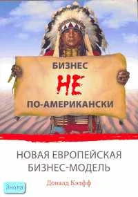 Кэлфф Д. Бизнес не по-американски. Новая европейская бизнес-модель. - М.: Вершина, 2007. - 288 с. - мягк. обл.