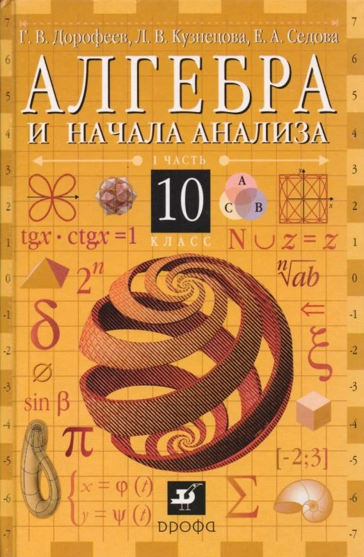 Дорофеев Г.В, Кузнецова Л.В, Седова Е.А. Алгебра и начало анализа. 10 кл. Учебник: В 2-х ч. Часть 1. - М.: Дрофа, 2003. - 320 с. - тверд. обл.