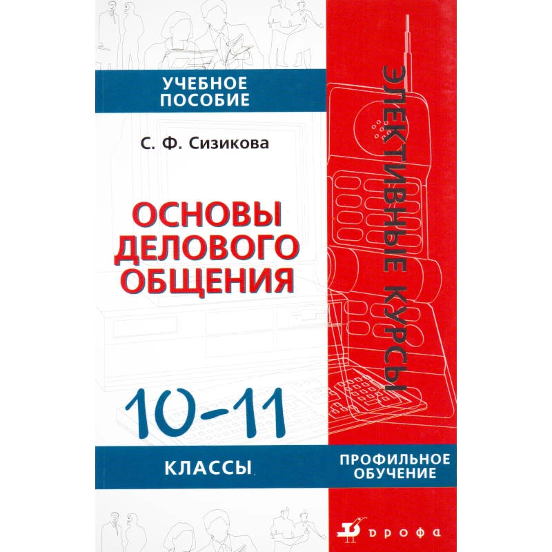 Сизикова С.Ф. Основы делового общения. 10-11 кл. Учебное пособие. Профильный уровень. - М.: Дрофа, 2006. - 144 с. - (Элективные курсы). - мягк. обл.