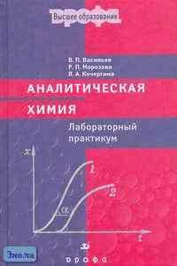 Васильев В.П, Морозова Р.П, Кочергина Л.А. Аналитическая химия: Лабораторный практикум. Пособие для вузов. - М.: Дрофа, 2004. - 416 с. - тверд. обл.