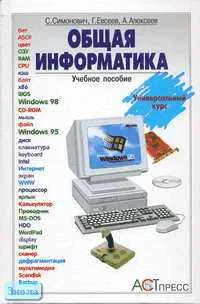 Симонович С.В, Евсеев Г.А, Алексеев А.Г. Общая информатика: Учебное пособие. 5-9 кл. - М.: АСТ-ПРЕСС КНИГА, 2004. - 592 с. - тверд. обл.