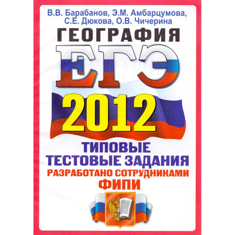 Барабанов В.В, Амбарцумова Э.М, Дюкова С.Е, Чичерина О.В. География. Типовые тестовые задания. ЕГЭ 2012. - М.: Экзамен, 2012. - 142 с. - (ЕГЭ. Типовые тестовые задания). - мягк. обл.