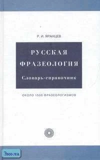 Яранцев Р.И. Русская фразеология: Словарь-справочник: Около 1500 фразеологизмов. - М.: Русский язык - Медиа, 2008. - 896 с. - (Библиотека словарей русского языка). - тверд. обл.