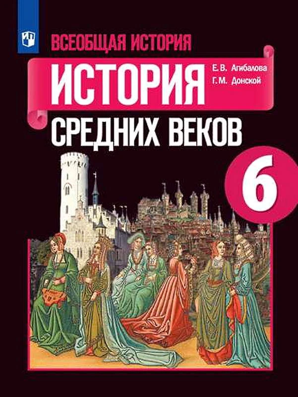 Агибалова Е.В, Донской Г.М. Всеобщая история. История Средних веков. 6 кл. Учебник / Ред. А.А. Сванидзе. - М.: Просвещение, 2022. - 287 с. - (ФГОС). - мягк. обл.