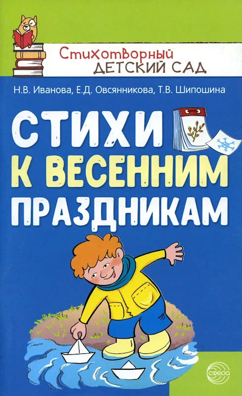Иванова Н.В, Овсянникова Е.Д, Шипошина Т.В. Стихи к весенним праздникам. 3-8 лет. - М.: Сфера ТЦ, 2021. - 96 с. - (Стихотворный детский сад). - мягк. обл.