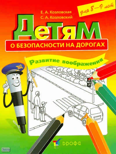 Козловская Е.А, Козловский С.А. Детям о безопасности на дорогах. Развитие воображения: рабочая тетрадь-раскраска для 8-9 лет. - М.: Дрофа, 2010. -14 с. - мягк. обл.