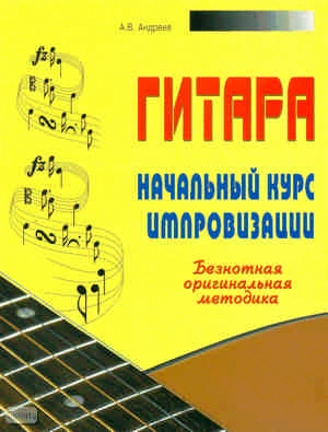 Андреев А.В. Гитара. Начальный курс импровизации. Безнотная оригинальная методика. - Минск : Современная школа, 2008. - 96 с. - мягк. обл.