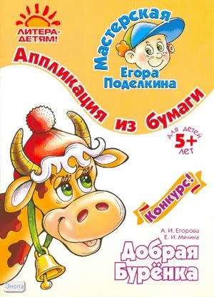 Егорова А.И, Мячина Е.И. Добрая Буренка. Аппликация из бумаги: для детей старше 5 лет. - СПб.: Литера, 2008. - 16 с. - (Мастерская Егора Поделкина). - мягк. обл.