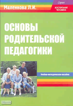 Маленкова Л.И. Основы родительской педагогики: Учебно-методическое пособие. - М.: Перспектива, 2011. - 120 с. - (Воспитание человека). - мягк. обл.