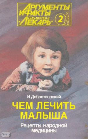 Добротворский И.Л. Чем лечить малыша. Рецепты народной медицины. - М.: Аргументы и факты, 1993. - 32 с. - мягк. обл.