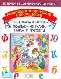 Анистратова А.А, Гришина Н.И. Поделки из ткани, ниток и пуговиц. - М.: Институт инноваций в образовании им. Л.В. Занкова: Оникс, 2006. - 32 с. - (Развиваем творческие способности). - мягк. обл.