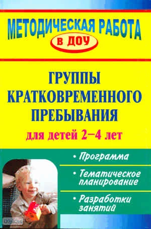 Группы кратковременного пребывания для детей 2-4 лет: программа, тематическое планирование, разработки занятий / Автор-сост. С.В. Трифаненкова. - Волгоград: Учитель, 2010. - 118 с. - (Методическая работа в ДОУ). - мягк. обл.