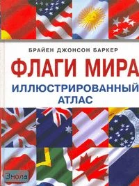 Брайен Джонсон Баркер. Флаги мира. Иллюстрированный атлас / Пер. с англ. К.И. Молькова. - М.: Контэнт, 2006. - 160 с. - тверд. обл.