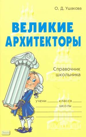 Ушакова О.Д. Великие архитекторы. Справочник школьника. - СПб.: Литера, 2009. - 96 с. - (Словарик школьника). - мягк. обл.