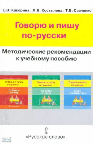 Какорина Е.В, Костылева Л.В, Савченко Т.В. Говорю и пишу по-русски. Методические рекомендации. - М.: Русское слово - РС, 2010. - 168 с. - мягк. обл.
