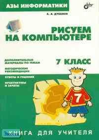 Дуванов А.А. Азы информатики. Рисуем на компьютере. 7 кл. Книга для учителя. - СПб: БХВ-Петербург, 2005. - 288 с. - мягк. обл.