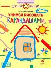 Евдокимова М.М. Учимся рисовать карандашами. Рабочая тетрадь для занятий с детьми старшего дошкольного возраста. - М.: Дрофа, 2007. - 32 с. - (Дошкольник. Изобразительная деятельность). - мягк. обл.