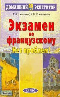 Щепилова А.В, Клейменова Н.М. Экзамен по французскому? Нет проблем! - М.: Айрис-пресс, 2006. - 128 с. - (Домашний репетитор). - мягк. обл.