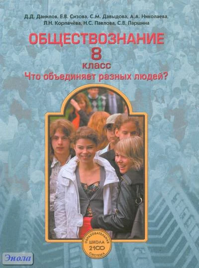 Данилов Д.Д, Сизова Е.В, Давыдова С.М, Николаева А.А, Корпачёва Л.Н. Обществознание. 8 кл. Учебник. Что объединяет разных людей? - М.: Баласс, 2011. - 272 с. - (Образовательная система 'Школа 2100'). - тверд. обл.