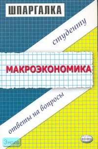 Макеева Т.В. Шпаргалка по макроэкономике. - М.: Экзамен, 2007. - 48 с. - (Шпаргалка. Студенту: ответы на вопросы). - мягк. обл.