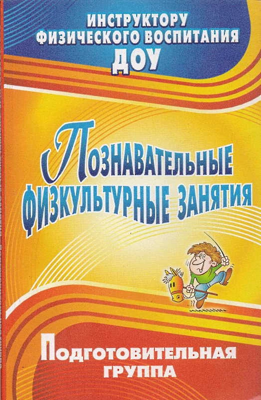 Познавательные физкультурные занятия. Подготовительная группа / Сост. Сидорова Т.Б. - Волгоград: Учитель, 2011. - 169 с. - (Инструктору физического воспитания ДОУ). - мягк. обл.