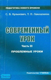 Кульневич С.В, Лакоценина Т.П. Современный урок. Часть 3: Проблемные уроки: научно-практическое пособие для учителей, методистов, классных руководителей, студентов педагогических учебных заведений, слушателей ИПК. - Ростов н/Д: Учитель, 2006. -288 с. - (П