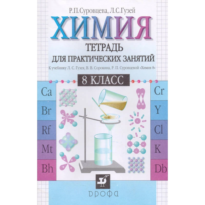 Суровцева Р.П, Гузей Л.С. Химия. 8 кл. Тетрадь для практических занятий к учебнику Л.С. Гузея, В.В. Сорокина, Р.П. Суровцевой "Химия. 8 кл." - М.: Дрофа, 2004. - 112 с. - мягк. обл.