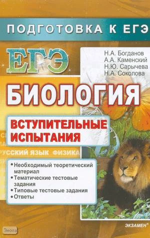 Богданов Н.А, Каменский А.А, Сарычева Н.Ю, Соколова Н.А. Биология. Подготовка к ЕГЭ. Вступительные испытания. - М.: Экзамен, 2010. - 349 с. - (ЕГЭ. Вступительные испытания). - мягк. обл.